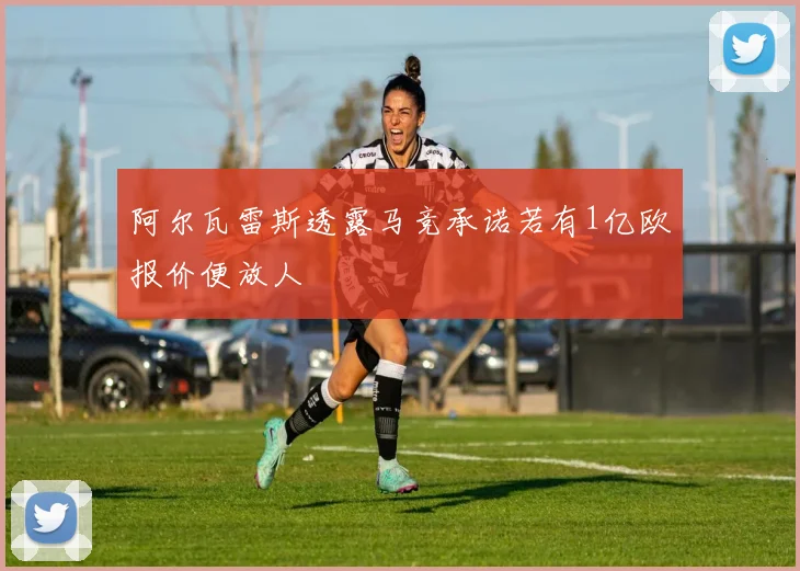 阿尔瓦雷斯透露马竞承诺若有1亿欧报价便放人