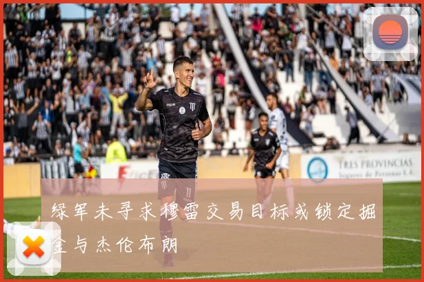 绿军未寻求穆雷交易目标或锁定掘金与杰伦布朗