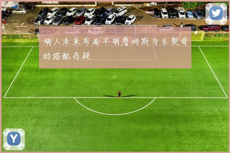 湖人未来布局不明詹姆斯与东契奇的搭配存疑